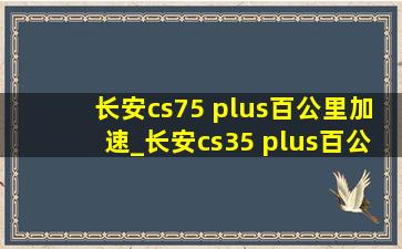 长安cs75 plus百公里加速_长安cs35 plus百公里加速